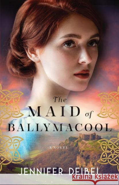 The Maid of Ballymacool – A Novel Jennifer Deibel 9780800741747 Baker Publishing Group