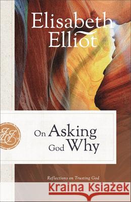 On Asking God Why: Reflections on Trusting God Elisabeth Elliot 9780800742218 Fleming H. Revell Company