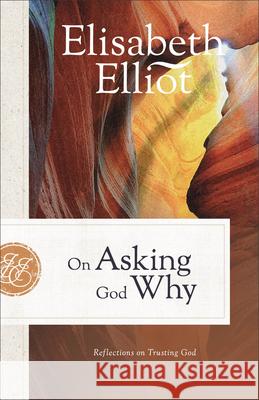 On Asking God Why: Reflections on Trusting God Elisabeth Elliot 9780800742218