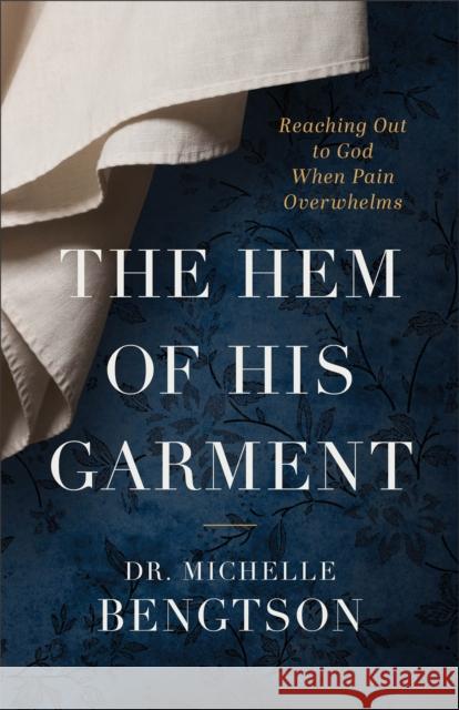 The Hem of His Garment – Reaching Out to God When Pain Overwhelms Dr. Michelle Bengtson 9780800742355 Baker Publishing Group