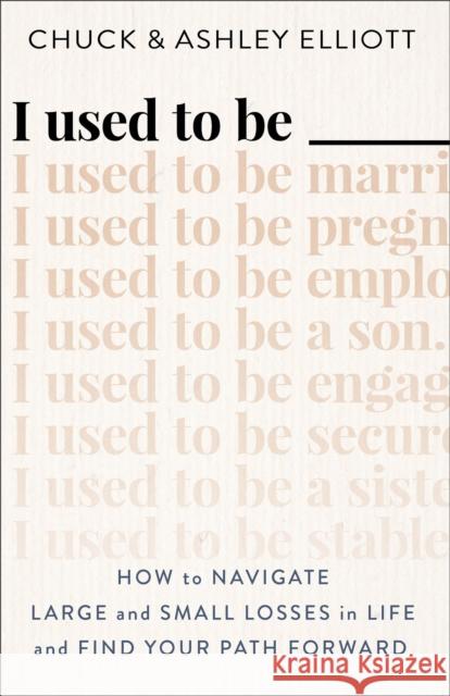 I Used to Be --- - How to Navigate Large and Small Losses in Life and Find Your Path Forward Ashley Elliott 9780800742492 Baker Publishing Group