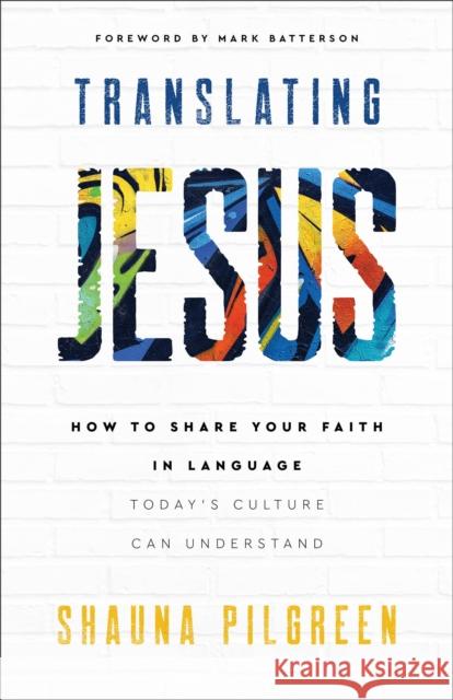 Translating Jesus – How to Share Your Faith in Language Today`s Culture Can Understand Shauna Pilgreen 9780800742508