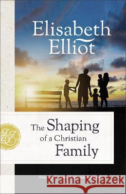The Shaping of a Christian Family: How My Parents Nurtured My Faith Elisabeth Elliot 9780800742553 Fleming H. Revell Company