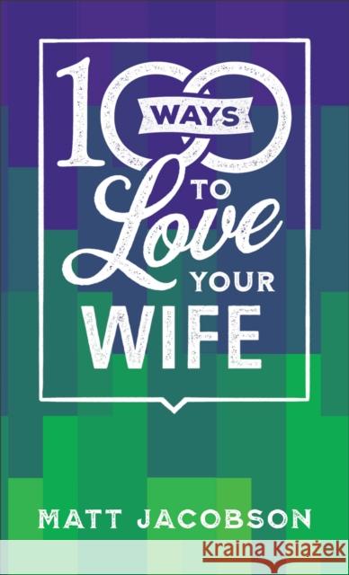 100 Ways to Love Your Wife: The Simple, Powerful Path to a Loving Marriage Jacobson, Matt 9780800742584
