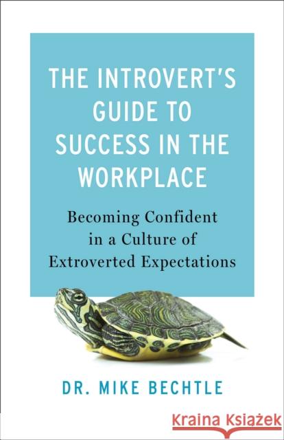 The Introvert`s Guide to Success in the Workplac - Becoming Confident in a Culture of Extroverted Expectations Mike Bechtle 9780800742775 Fleming H. Revell Company