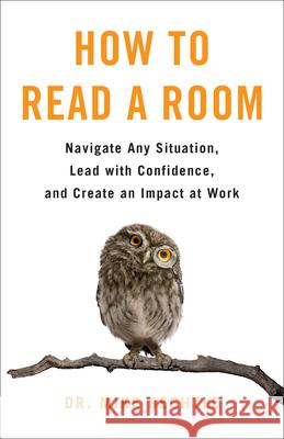 How to Read a Room: Navigate Any Situation, Lead with Confidence, and Create an Impact at Work Mike Bechtle 9780800742782 Fleming H. Revell Company