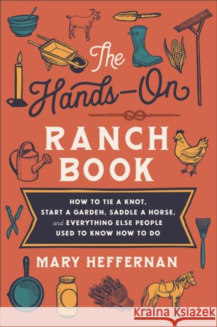 The Hands-On Ranch Book - How to Tie a Knot, Start a Garden, Saddle a Horse, and Everything Else People Used to Know How to Do Mary Heffernan 9780800742911 Fleming H. Revell Company