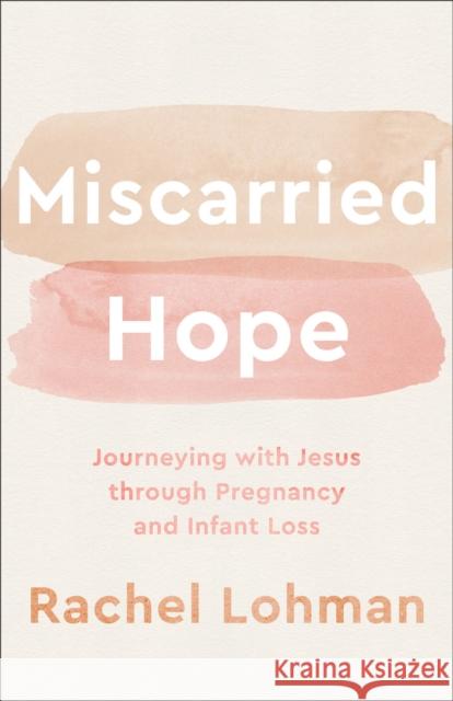 Miscarried Hope – Journeying with Jesus through Pregnancy and Infant Loss  9780800743000 Baker Publishing Group