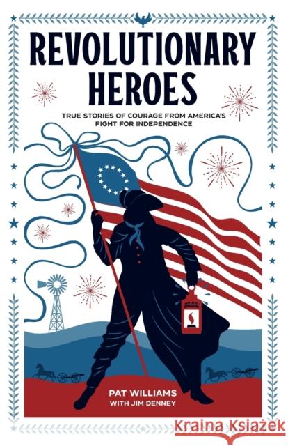 Revolutionary Heroes: True Stories of Courage from America\'s Fight for Independence Pat Williams Jim Denney 9780800743055 Baker Publishing Group