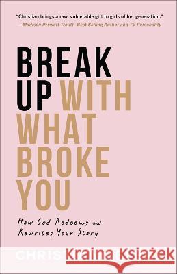Break Up with What Broke You: How God Redeems and Rewrites Your Story Christian Bevere 9780800743086 Fleming H. Revell Company