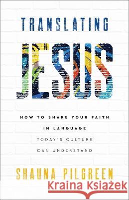 Translating Jesus: How to Share Your Faith in Language Today\'s Culture Can Understand Shauna Pilgreen 9780800744656