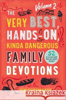 The Very Best, Hands-On, Kinda Dangerous Family Devotions, Volume 2: 52 Activities Your Kids Will Never Forget Tim Shoemaker 9780800744670