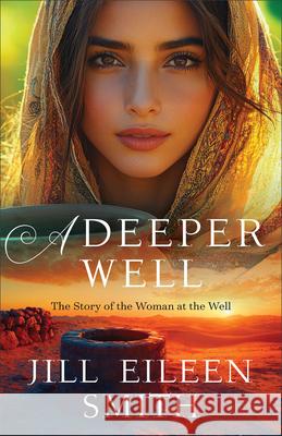 A Deeper Well: The Story of the Woman at the Well Jill Eileen Smith 9780800744809