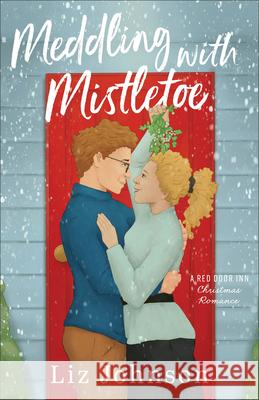 Meddling with Mistletoe: A Red Door Inn Christmas Romance Liz Johnson 9780800744885 Fleming H. Revell Company