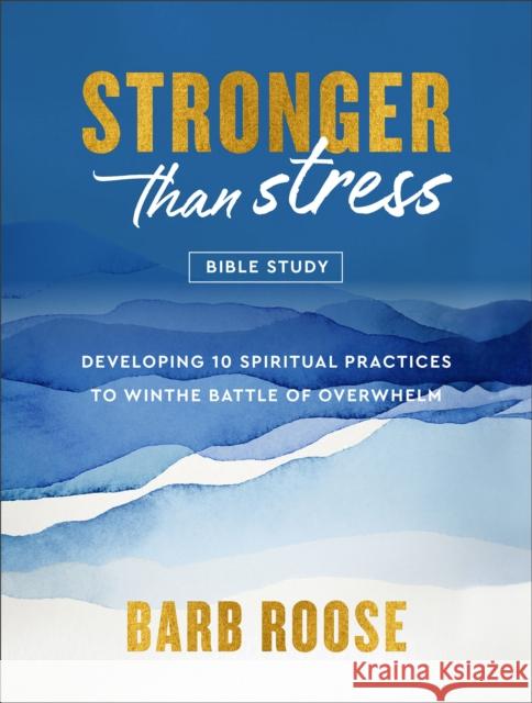 Stronger than Stress Bible Study: Developing 10 Spiritual Practices to Win the Battle of Overwhelm Barb Roose 9780800744922 Baker Publishing Group