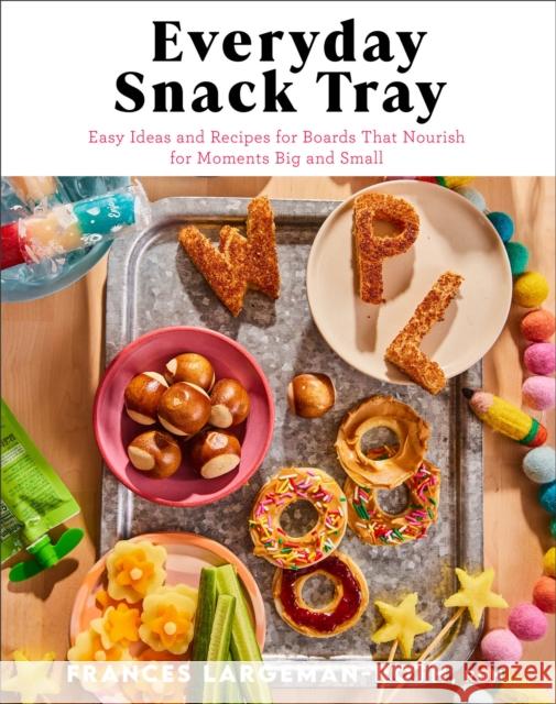 Everyday Snack Tray - Easy Ideas and Recipes for Boards That Nourish for Moments Big and Small Largeman-Roth Rdn Frances 9780800744991 Fleming H. Revell Company