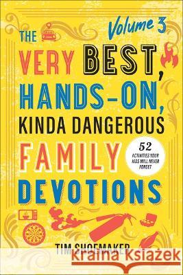 Very Best, Hands-On, Kinda Dangerous Family Devotions, Volume 3 Tim Shoemaker 9780800745707 Fleming H. Revell Company