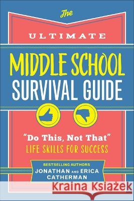 The Ultimate Middle School Survival Guide: Do This, Not That Life Skills for Success Jonathan Catherman Erica Catherman 9780800745769