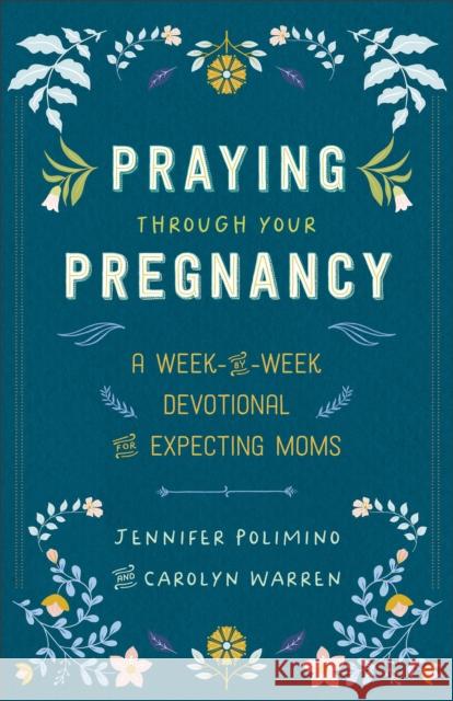 Praying Through Your Pregnancy: A Week-by-Week Devotional for Expecting Moms Carolyn Warren 9780800746018 Baker Publishing Group