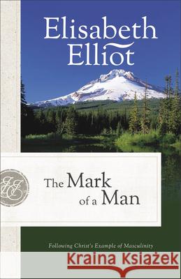 The Mark of a Man: Following Christ's Example of Masculinity Elisabeth Elliot 9780800746346