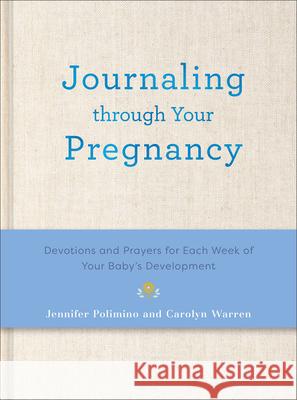 Journaling Through Your Pregnancy: Devotions and Prayers for Each Week of Your Baby's Development Jennifer Polimino Carolyn Warren 9780800746438 Fleming H. Revell Company