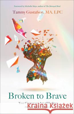 Broken to Brave: Your Courageous Act of Healing After Intimate Betrayal Gustafson Tammy Ma Lpc                   Michelle Mays 9780800746551 Fleming H. Revell Company