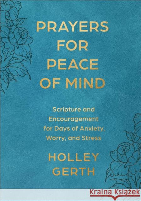 Prayers for Peace of Mind: Scripture and Encouragement for Days of Anxiety, Worry, and Stress Holley Gerth 9780800747312