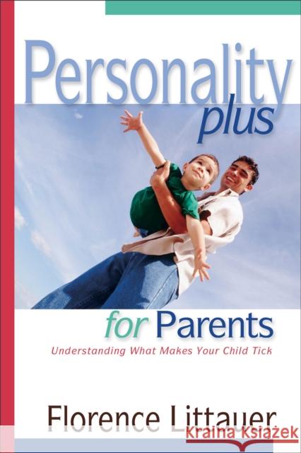 Personality Plus for Parents – Understanding What Makes Your Child Tick Florence Littauer 9780800757373 Baker Publishing Group