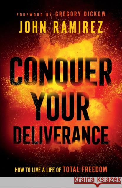 Conquer Your Deliverance – How to Live a Life of Total Freedom Gregory Dickow 9780800761844 Baker Publishing Group
