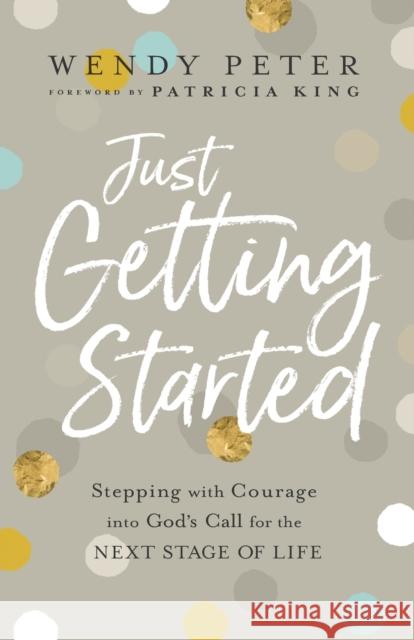 Just Getting Started – Stepping with Courage into God`s Call for the Next Stage of Life Patricia King 9780800762117 Baker Publishing Group
