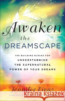 Awaken the Dreamscape: The Building Blocks for Understanding the Supernatural Power of Your Dreams Jennifer Eivaz Katherine Ruonala 9780800762148 Chosen Books