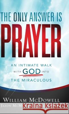 The Only Answer Is Prayer: An Intimate Walk with God Into the Miraculous McDowell, William 9780800762278 Chosen Books