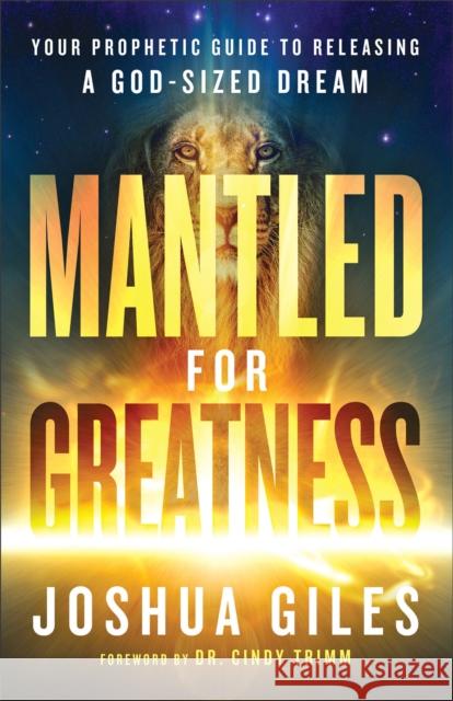 Mantled for Greatness - Your Prophetic Guide to Releasing a God-Sized Dream Joshua Giles Cindy Trimm 9780800762391 Chosen Books