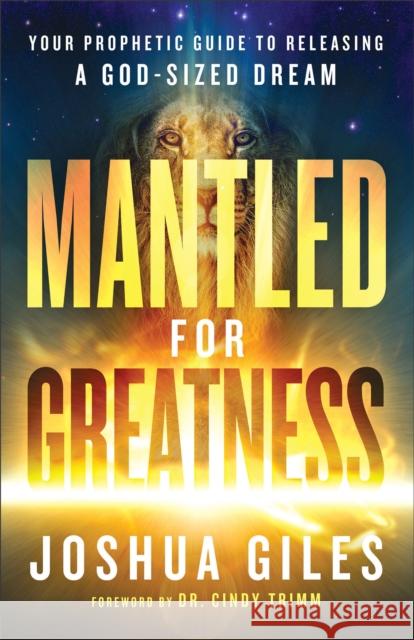 Mantled for Greatness – Your Prophetic Guide to Releasing a God–Sized Dream Cindy Trimm 9780800762391 Baker Publishing Group