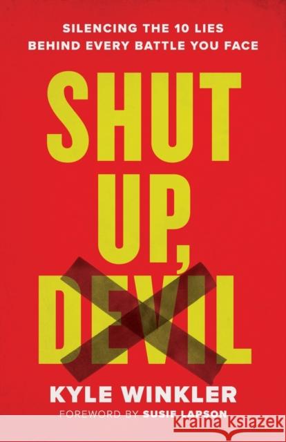 Shut Up, Devil: Silencing the 10 Lies Behind Every Battle You Face Kyle Winkler Susie Larson 9780800762438