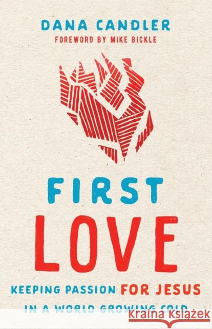 First Love: Keeping Passion for Jesus in a World Growing Cold Dana Candler Mike Bickle 9780800762568 Chosen Books