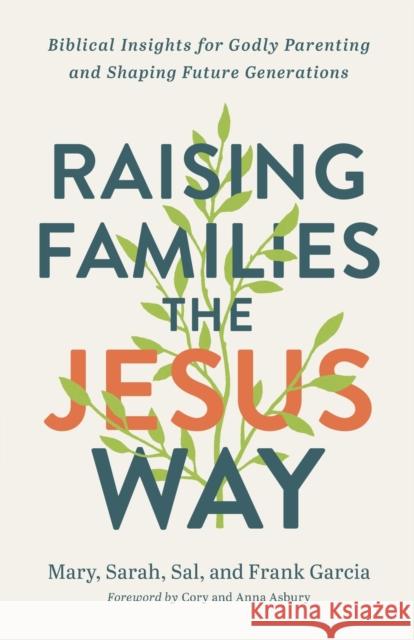 Raising Families the Jesus Way - Biblical Insights for Godly Parenting and Shaping Future Generations Cory Asbury 9780800762940