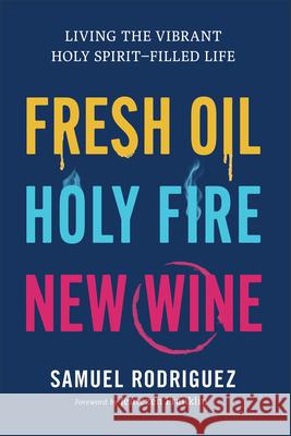 Fresh Oil, Holy Fire, New Wine: Living the Vibrant Holy Spirit-Filled Life Samuel Rodriguez Jentezen Franklin 9780800763015 Chosen Books