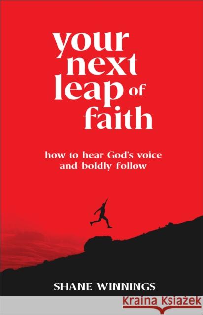 Your Next Leap of Faith - How to Hear God`s Voice and Boldly Follow Shane Winnings 9780800763411 Chosen Books