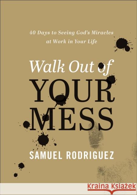 Walk Out of Your Mess: 40 Days to Seeing God's Miracles at Work in Your Life Samuel Rodriguez 9780800763480 Chosen Books