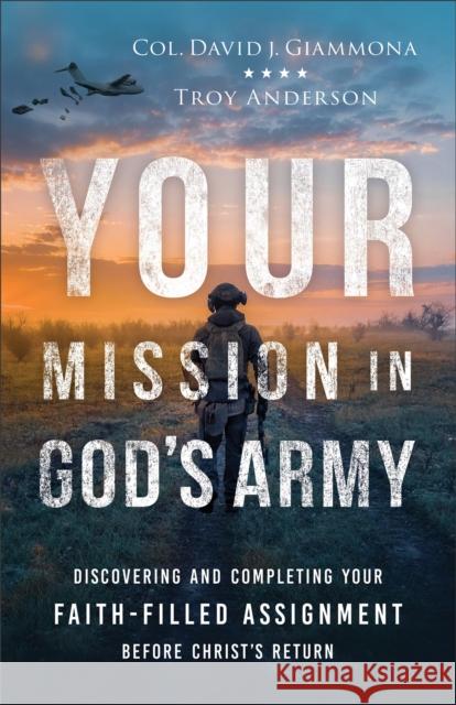 Your Mission in God's Army: Discovering and Completing Your Faith-Filled Assignment before Christ's Return Troy Anderson 9780800763725 Baker Publishing Group