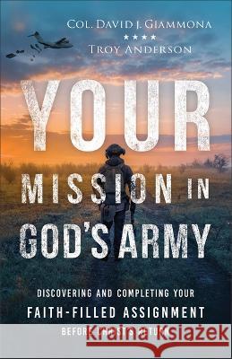 Your Mission in God's Army: Discovering and Completing Your Faith-Filled Assignment Before Christ's Return Col David J. Giammona 9780800763763 Chosen Books