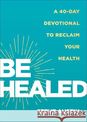 Be Healed: A 40-Day Devotional to Reclaim Your Health Steve Austin 9780800772628 Baker Publishing Group