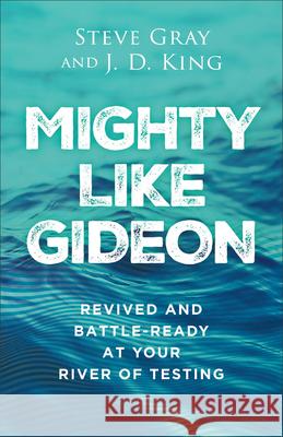 Mighty Like Gideon: Revived and Battle-Ready at Your River of Testing Steve Gray J. D. King 9780800772987 Chosen Books