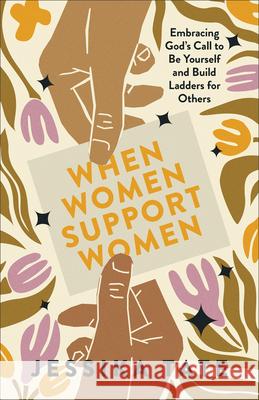 When Women Support Women: Embracing God's Call to Be Yourself and Build Ladders for Others Jessika Tate 9780800773014