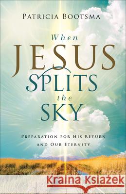 When Jesus Splits the Sky: Preparation for His Return and Our Eternity Patricia Bootsma 9780800773038 Baker Publishing Group
