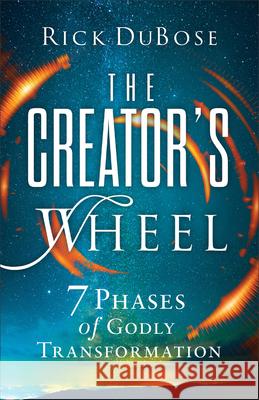 Creator's Wheel: 7 Phases of Godly Transformation Rick Dubose 9780800773045 Baker Publishing Group