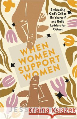 When Women Support Women: Embracing God's Call to Be Yourself and Build Ladders for Others Jessika Tate 9780800773083