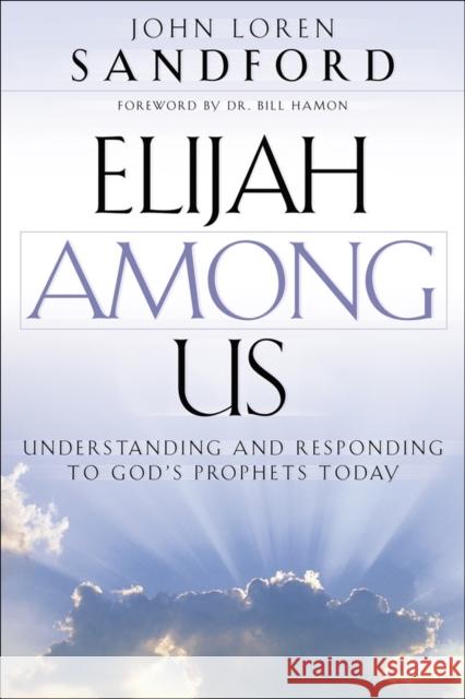 Elijah Among Us: Understanding and Responding to God's Prophets Today Sandford, John Loren 9780800793036 Chosen Books