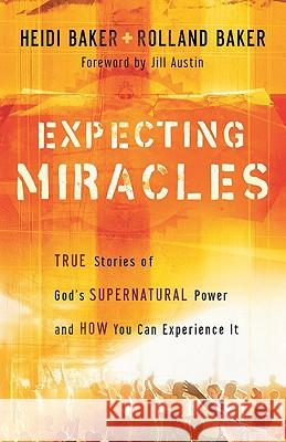 Expecting Miracles: True Stories of God's Supernatural Power and How You Can Experience It Heidi Baker, Rolland Baker, Jill Austin 9780800794347 Baker Publishing Group